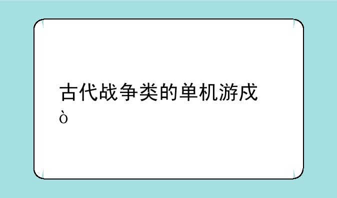 古代战争类的单机游戏？