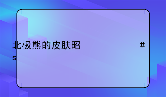 北极熊的皮肤是什么颜色