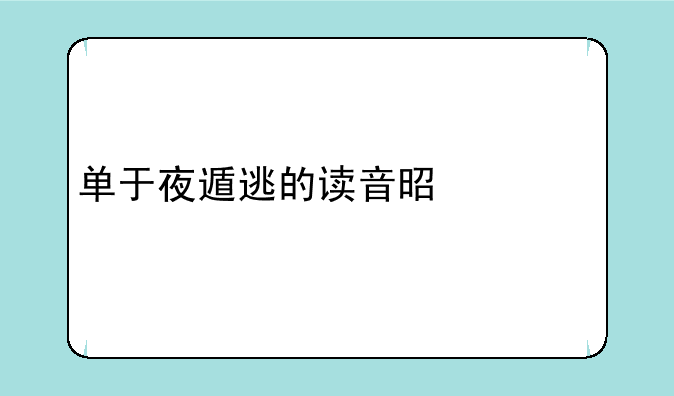 单于夜遁逃的读音是什么