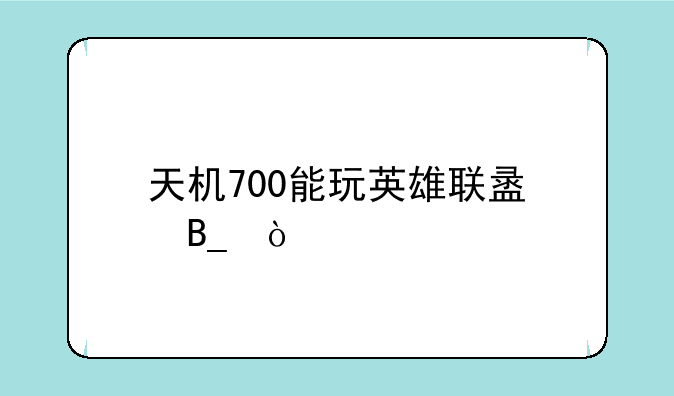 天机700能玩英雄联盟吗？