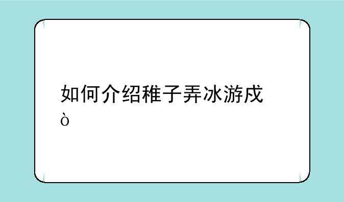 如何介绍稚子弄冰游戏？