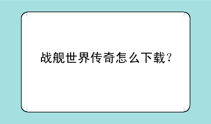 战舰世界传奇怎么下载？