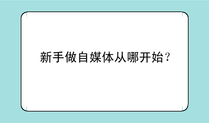 新手做自媒体从哪开始？