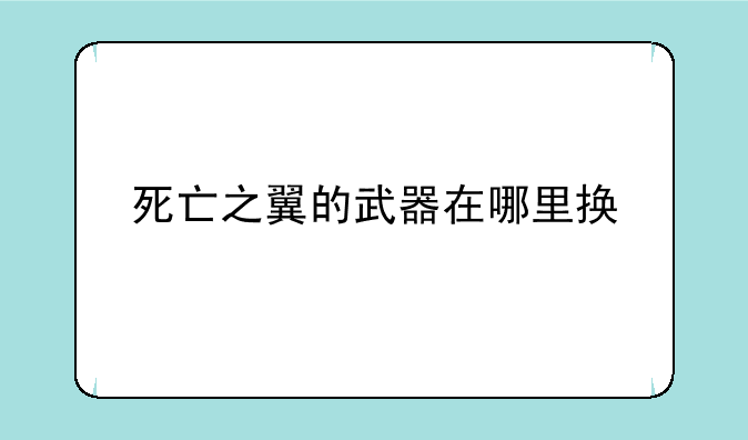死亡之翼的武器在哪里换