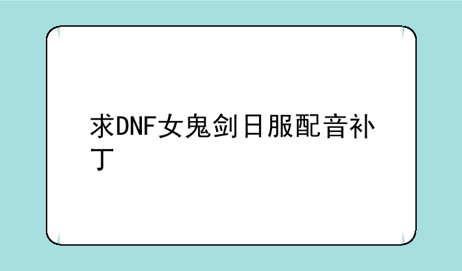 求DNF女鬼剑日服配音补丁