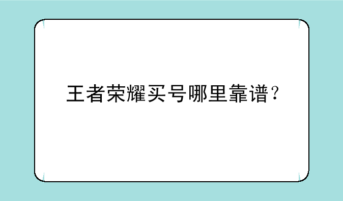 王者荣耀买号哪里靠谱？