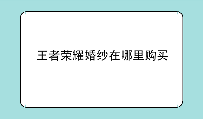 王者荣耀婚纱在哪里购买