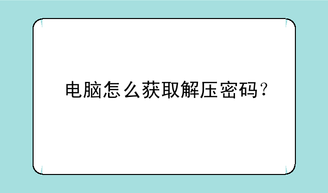 电脑怎么获取解压密码？