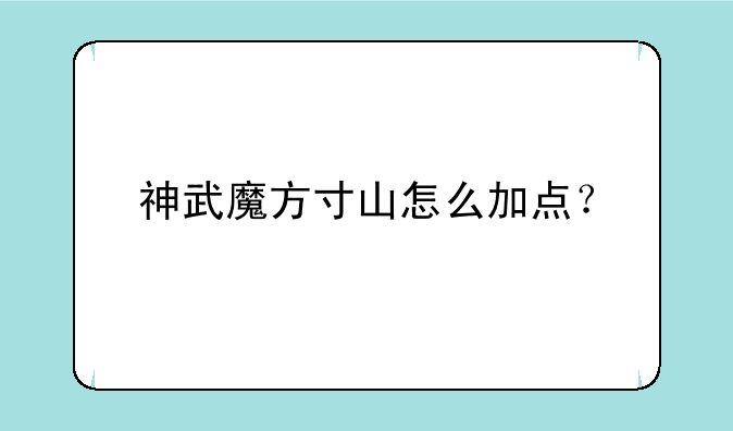 神武魔方寸山怎么加点？
