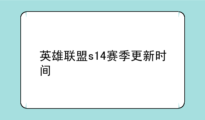 英雄联盟s14赛季更新时间