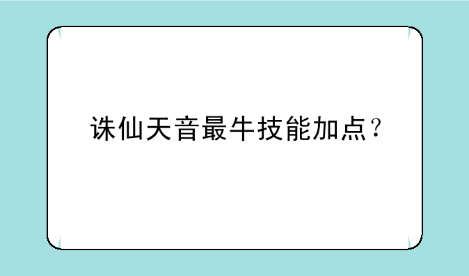 诛仙天音最牛技能加点？