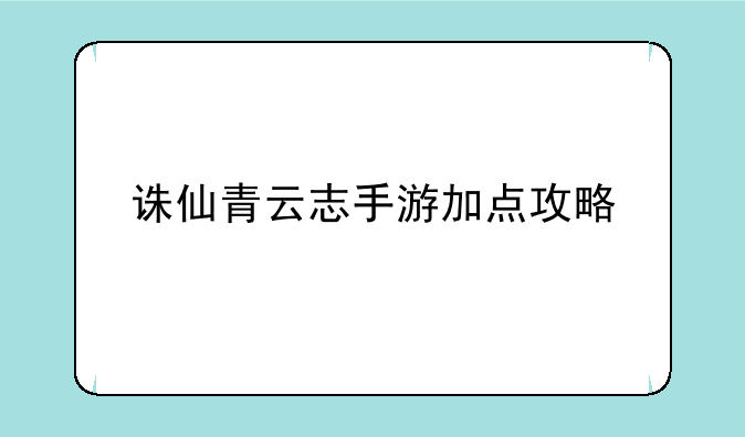诛仙青云志手游加点攻略