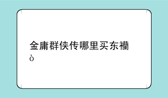 金庸群侠传哪里买东西？