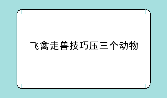 飞禽走兽技巧压三个动物