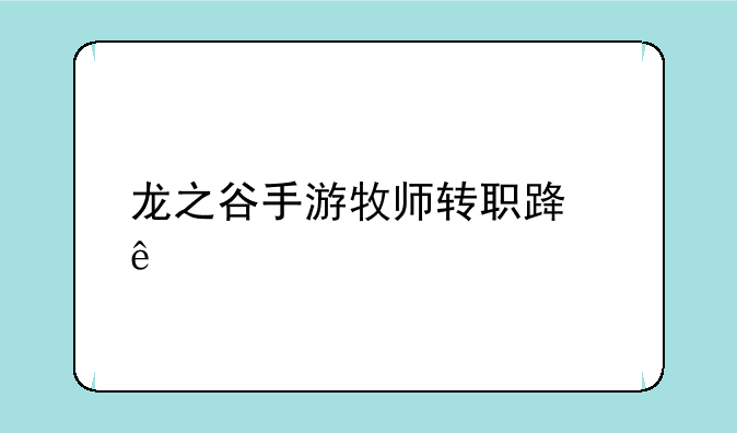 龙之谷手游牧师转职路线
