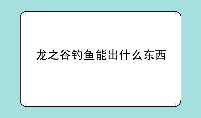 龙之谷钓鱼能出什么东西