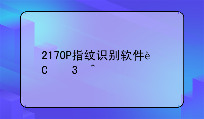 2170P指纹识别软件运行问题
