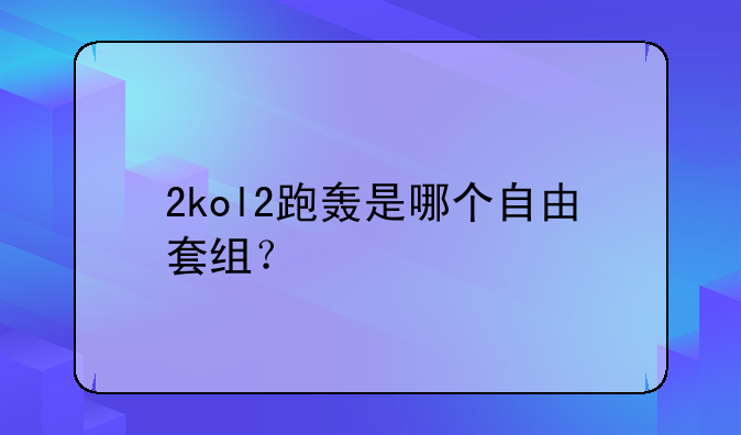 2kol2跑轰是哪个自由套组？
