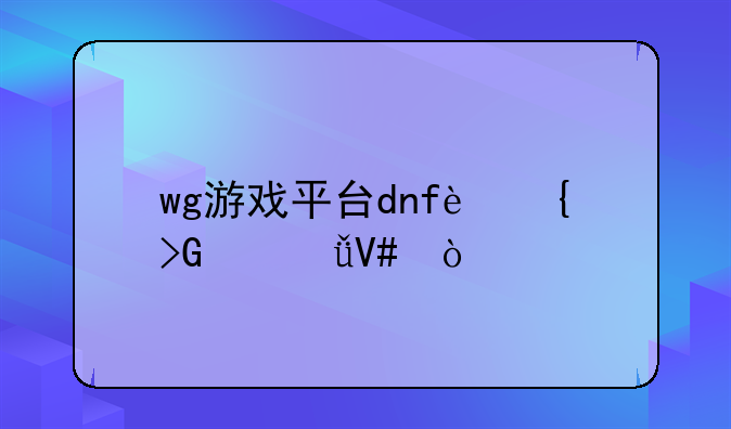 wg游戏平台dnf连发总失效？
