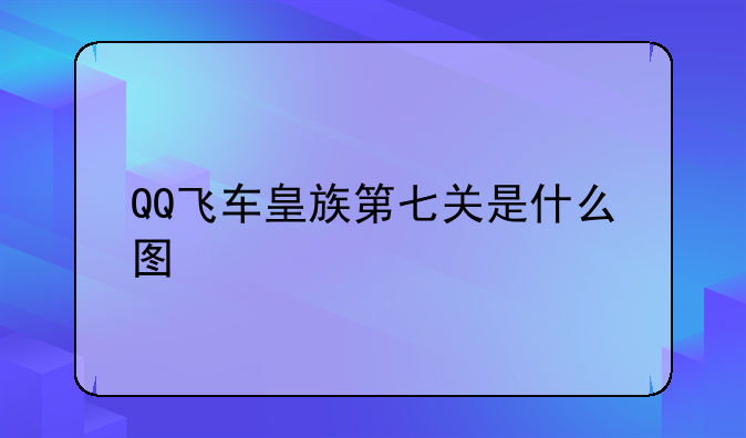 QQ飞车皇族第七关是什么图