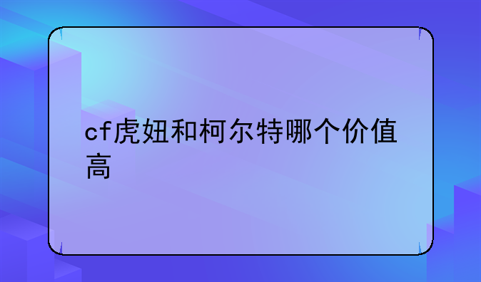 cf虎妞和柯尔特哪个价值高