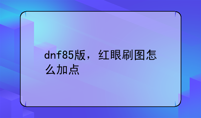 dnf85版，红眼刷图怎么加点