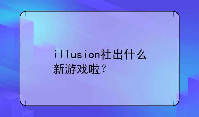 illusion社出什么新游戏啦？