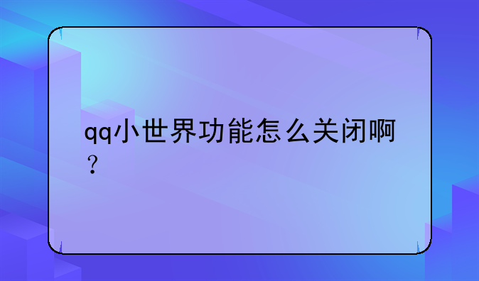 qq小世界功能怎么关闭啊？