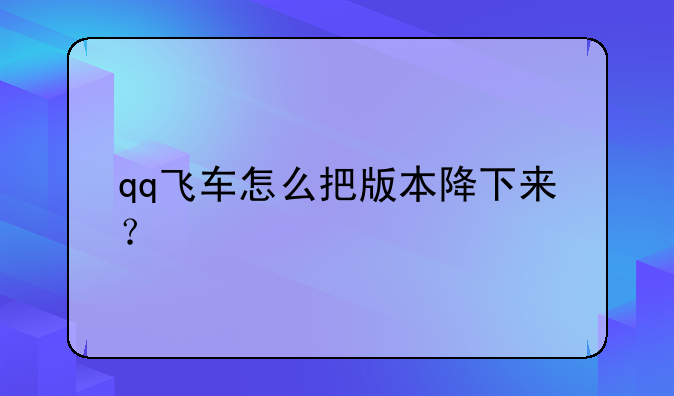 qq飞车怎么把版本降下来？