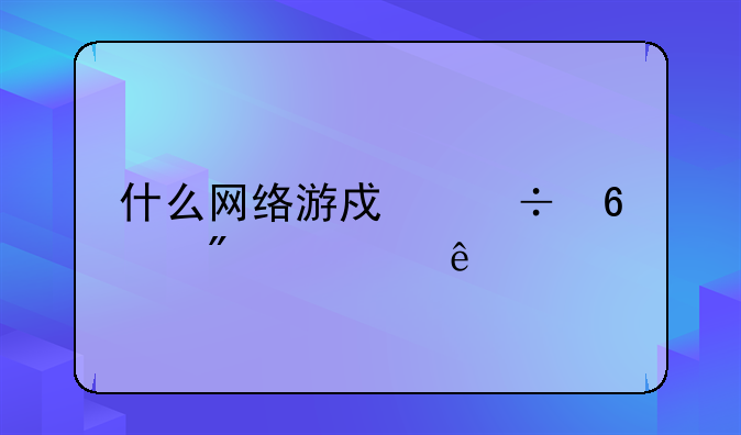 什么网络游戏能升到1000级?