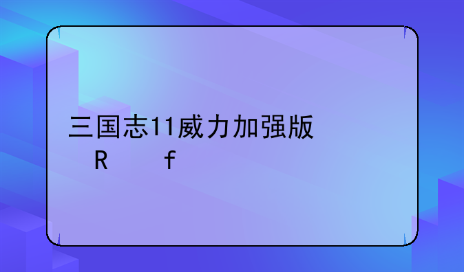 三国志11威力加强版修改器