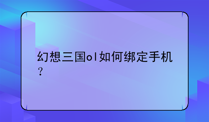 幻想三国ol如何绑定手机？
