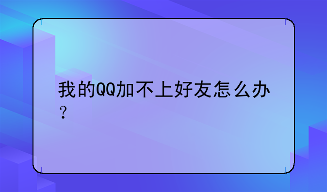我的QQ加不上好友怎么办？