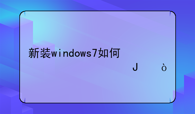 新装windows7如何激活密钥？