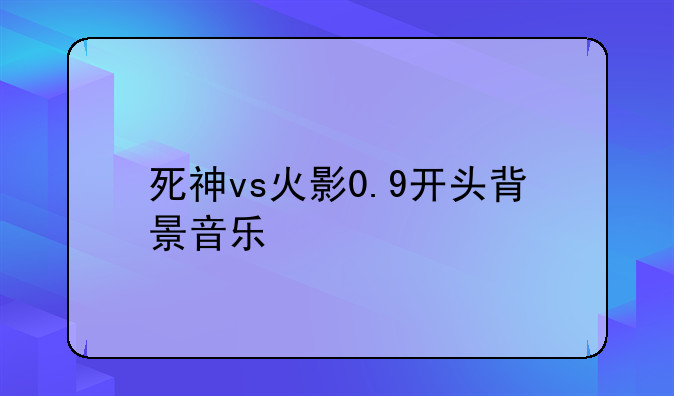 死神vs火影0.9开头背景音乐
