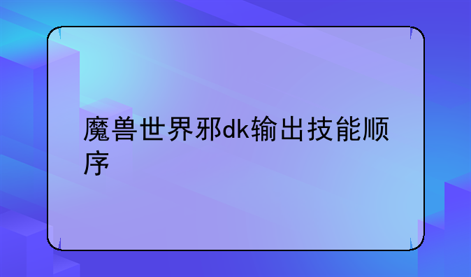 魔兽世界邪dk输出技能顺序