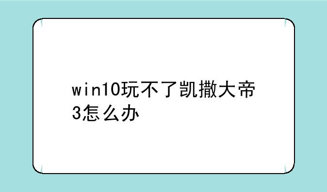 win10玩不了凯撒大帝3怎么办