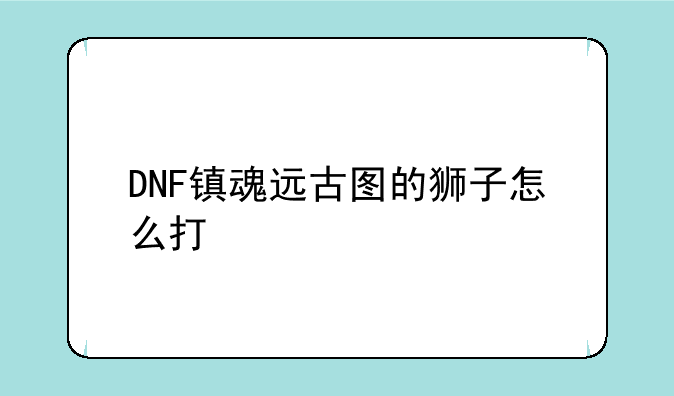 DNF镇魂远古图的狮子怎么打