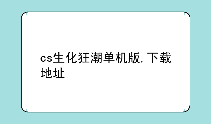 cs生化狂潮单机版,下载地址