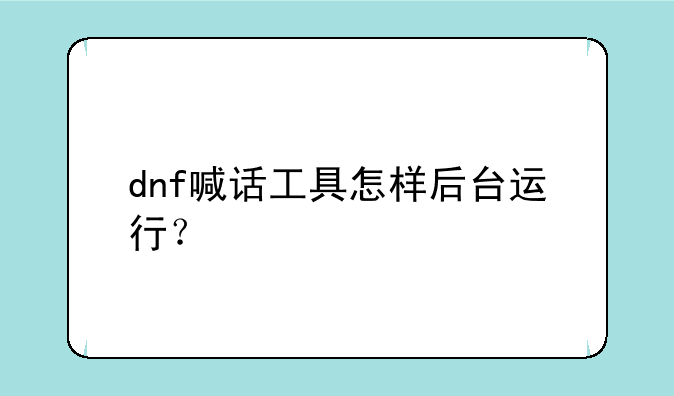 dnf喊话工具怎样后台运行？