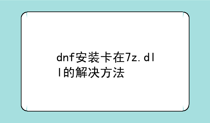 dnf安装卡在7z.dll的解决方法