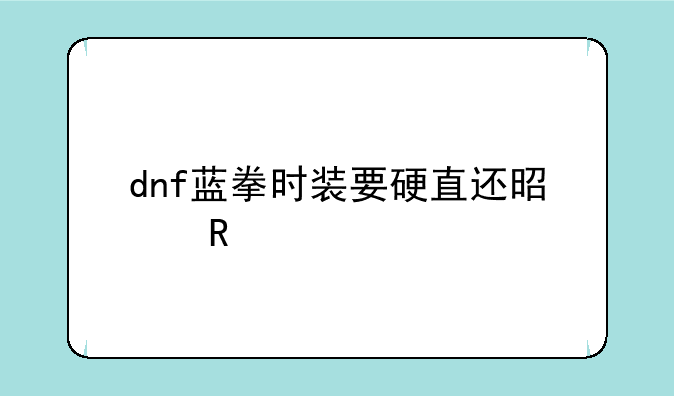 dnf蓝拳时装要硬直还是攻速