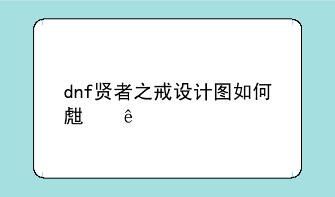 dnf贤者之戒设计图如何生产