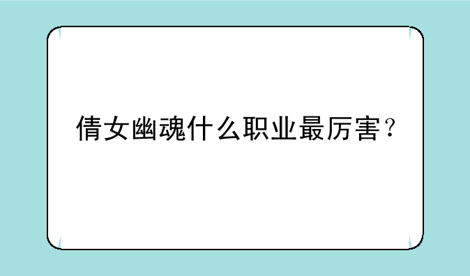倩女幽魂什么职业最厉害？