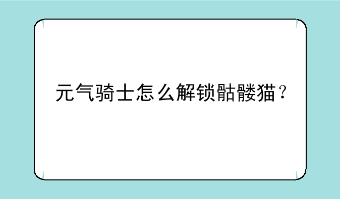 元气骑士怎么解锁骷髅猫？