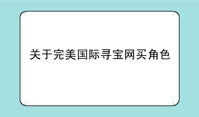 关于完美国际寻宝网买角色
