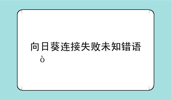 向日葵连接失败未知错误？