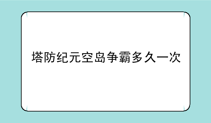 塔防纪元空岛争霸多久一次