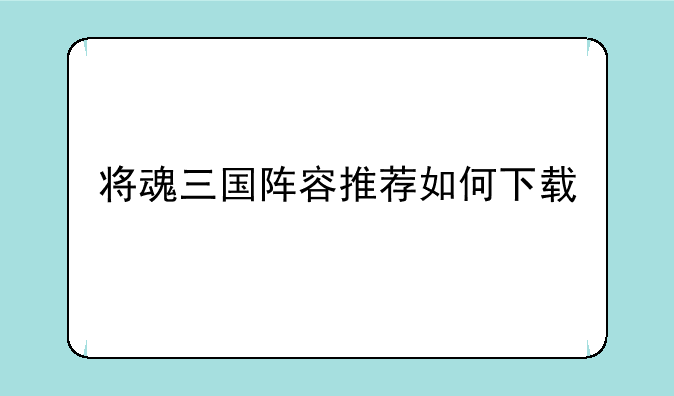 将魂三国阵容推荐如何下载