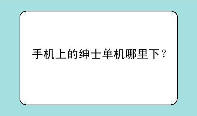 手机上的绅士单机哪里下？